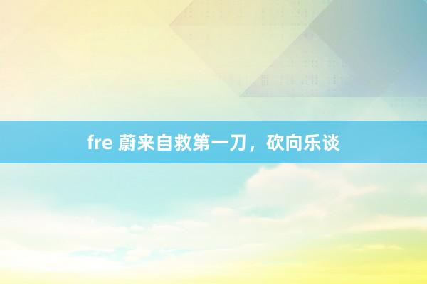 fre 蔚来自救第一刀，砍向乐谈
