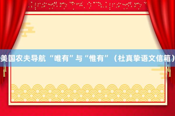 美国农夫导航 “唯有”与“惟有”（杜真挚语文信箱）