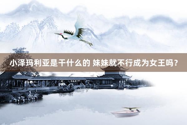 小泽玛利亚是干什么的 妹妹就不行成为女王吗？