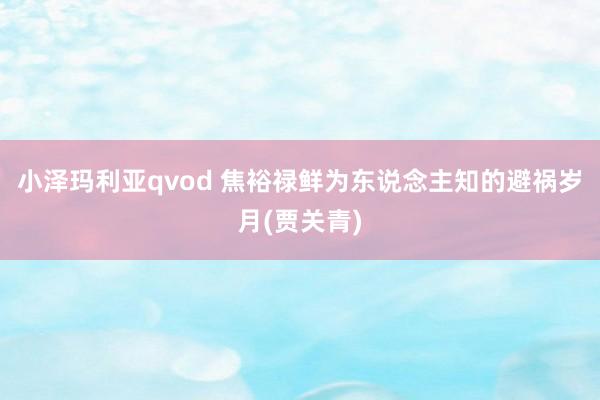 小泽玛利亚qvod 焦裕禄鲜为东说念主知的避祸岁月(贾关青)