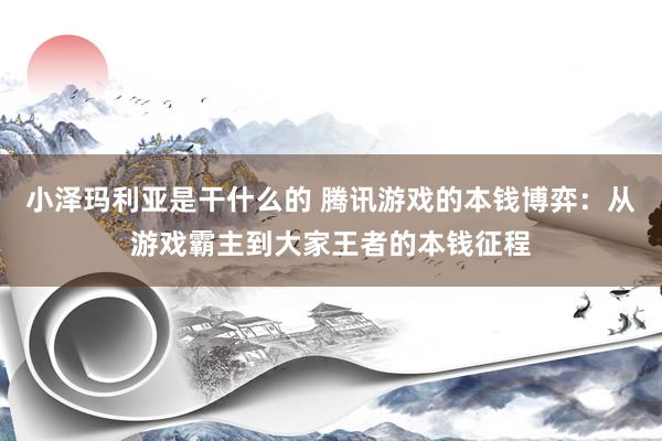 小泽玛利亚是干什么的 腾讯游戏的本钱博弈：从游戏霸主到大家王者的本钱征程