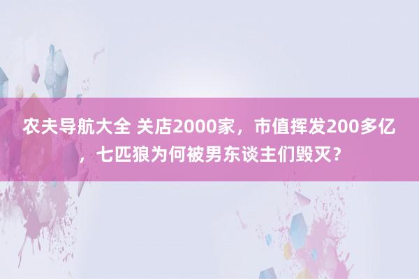 农夫导航大全 关店2000家，市值挥发200多亿，七匹狼为何被男东谈主们毁灭？