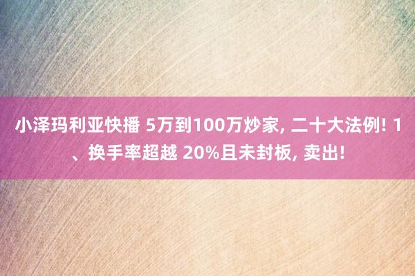 小泽玛利亚快播 5万到100万炒家， 二十大法例! 1、换手率超越 20%且未封板， 卖出!