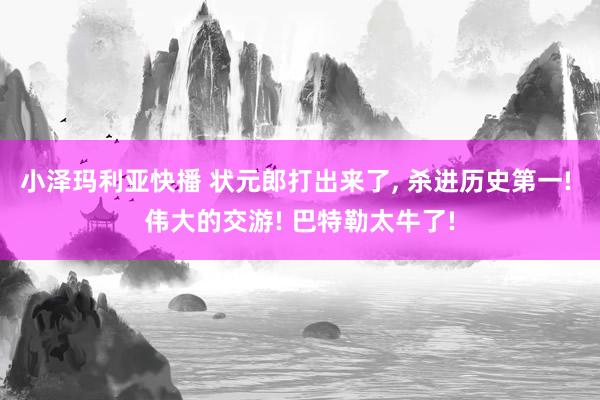 小泽玛利亚快播 状元郎打出来了， 杀进历史第一! 伟大的交游! 巴特勒太牛了!