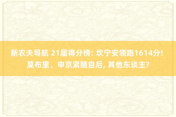 新农夫导航 21届得分榜: 坎宁安领跑1614分! 莫布里、申京紧随自后， 其他东谈主?