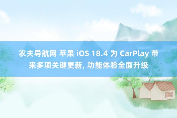 农夫导航网 苹果 iOS 18.4 为 CarPlay 带来多项关键更新， 功能体验全面升级