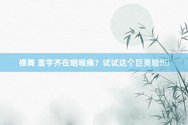 裸舞 寰宇齐在咽喉痛？试试这个巨灵验‼️