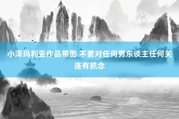 小泽玛利亚作品带图 不要对任何男东谈主任何关连有抓念