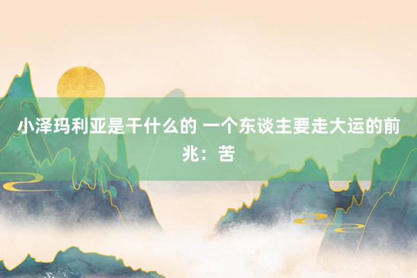 小泽玛利亚是干什么的 一个东谈主要走大运的前兆：苦