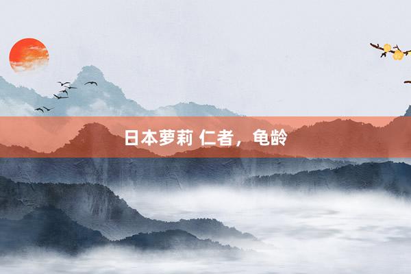 日本萝莉 仁者，龟龄