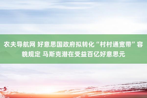 农夫导航网 好意思国政府拟转化“村村通宽带”容貌规定 马斯克潜在受益百亿好意思元