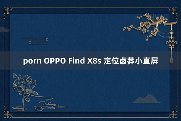 porn OPPO Find X8s 定位卤莽小直屏